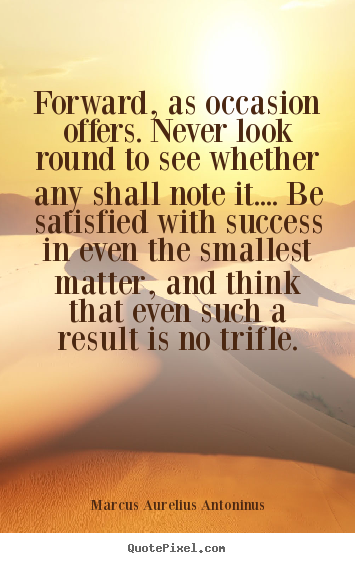 Marcus Aurelius Antoninus picture quotes - Forward, as occasion offers. never look.. - Success quote