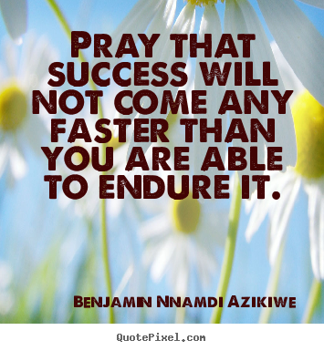 Benjamin Nnamdi Azikiwe picture quotes - Pray that success will not come any faster than you.. - Success quotes