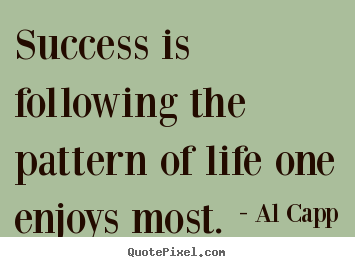 Success is following the pattern of life one enjoys most. Al Capp famous success quotes