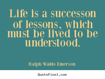 Ralph Waldo Emerson picture quotes - Life is a successon of lessons, which must be lived to be understood. - Success sayings