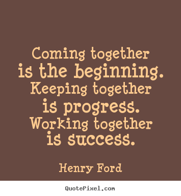Success quotes - Coming together is the beginning. keeping together is progress. working..