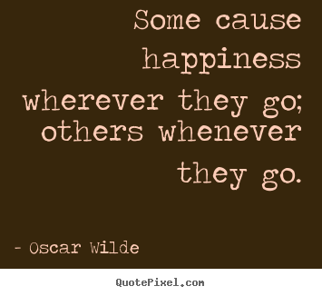 Quotes about success - Some cause happiness wherever they go; others whenever they go.