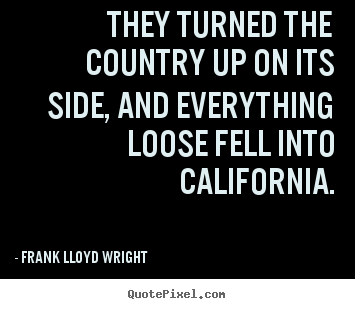 Frank Lloyd Wright picture quotes - They turned the country up on its side, and everything loose fell.. - Success quote