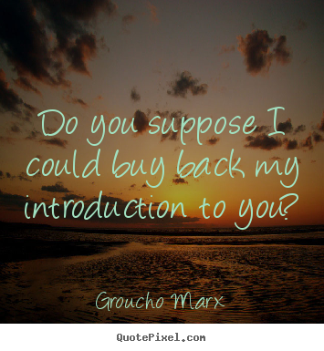 Success sayings - Do you suppose i could buy back my introduction to..