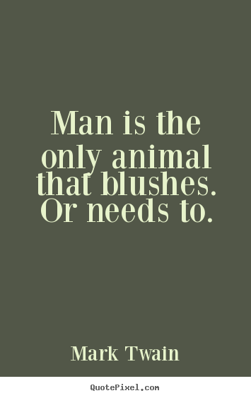 Success quote - Man is the only animal that blushes. or needs to.