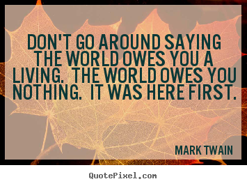 Don't go around saying the world owes you a.. Mark Twain popular success quotes