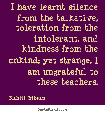 Success quotes - I have learnt silence from the talkative,..