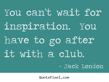 Success quotes - You can't wait for inspiration. you have to go after it with a club.