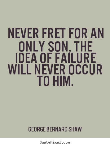 Make picture quotes about success - Never fret for an only son, the idea of failure will..