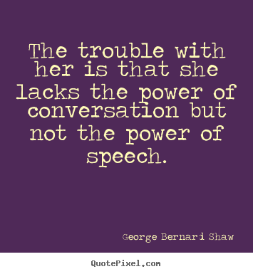 The trouble with her is that she lacks the power of.. George Bernard Shaw best success quotes