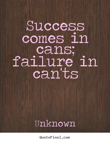 Quotes about success - Success comes in cans; failure in can'ts