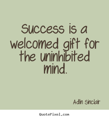 Adlin Sinclair picture quotes - Success is a welcomed gift for the uninhibited mind. - Success quote
