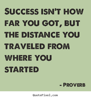 Proverb picture sayings - Success isn't how far you got, but the distance.. - Success sayings