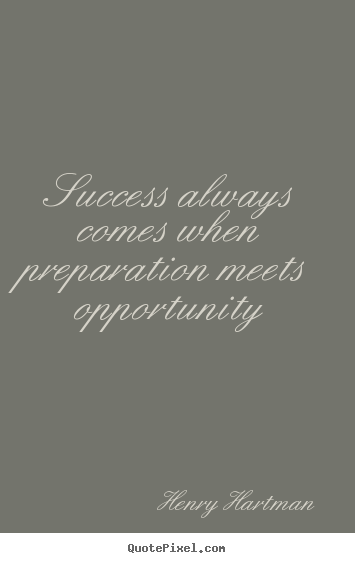 Success always comes when preparation meets opportunity Henry Hartman good success sayings