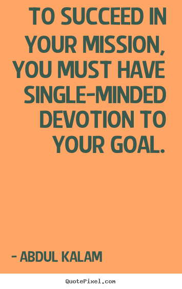 Abdul Kalam poster quote - To succeed in your mission, you must have single-minded devotion to.. - Success quotes