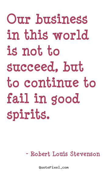 Success quotes - Our business in this world is not to succeed, but to continue..