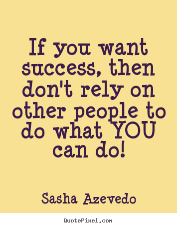 Success quotes - If you want success, then don't rely on other people..