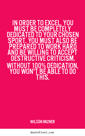 Wilson Mizner picture quotes - In order to excel, you must be completely dedicated to your.. - Success quote