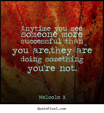 Malcolm X picture quotes - Anytime you see someone more successful than you are,they.. - Success quotes