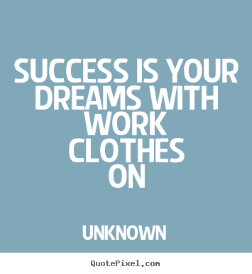 Design custom picture quotes about success - Success is your dreams with work clothes on