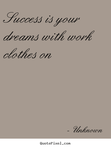 Success quote - Success is your dreams with work clothes on