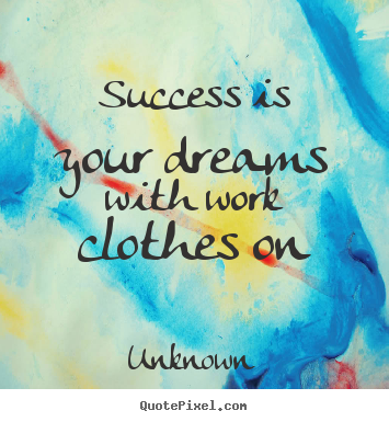 Unknown image quotes - Success is your dreams with work clothes on - Success quotes