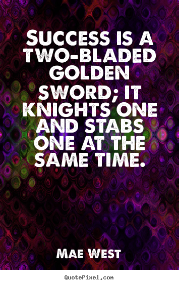 Create picture quotes about success - Success is a two-bladed golden sword; it knights one and stabs one..