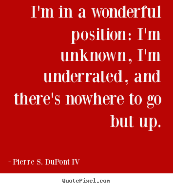 Quote about success - I'm in a wonderful position: i'm unknown, i'm underrated, and..