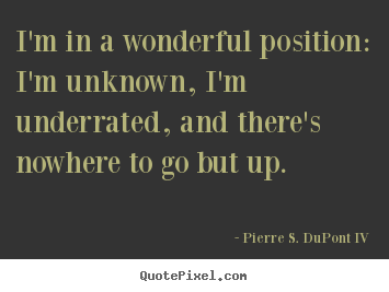 Design your own image quotes about success - I'm in a wonderful position: i'm unknown, i'm underrated,..