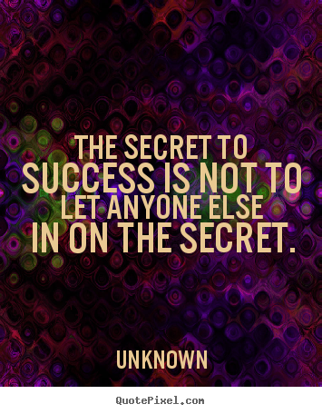 Quote about success - The secret to success is not to let anyone else in on the secret.