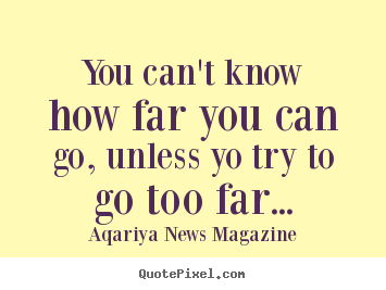You can't know how far you can go, unless yo try to go too.. Aqariya News Magazine great success quotes