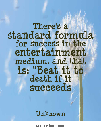 Unknown photo quotes - There's a standard formula for success in the entertainment.. - Success quotes