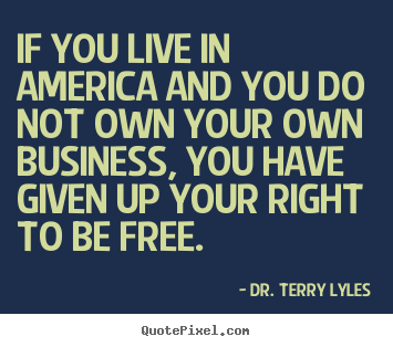 Quotes about success - If you live in america and you do not own your own business, you have..