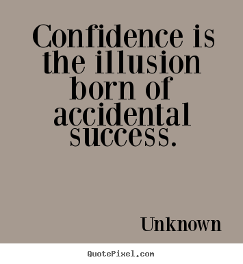 Create graphic picture quotes about success - Confidence is the illusion born of accidental..