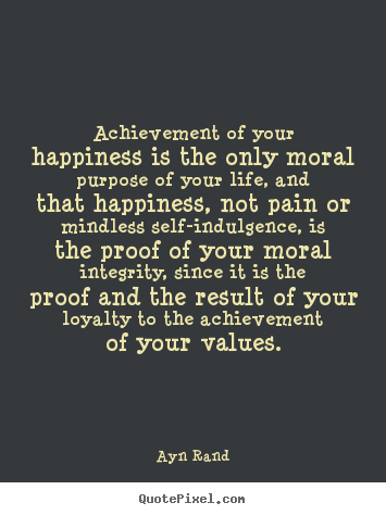 Success quotes - Achievement of your happiness is the only moral purpose..