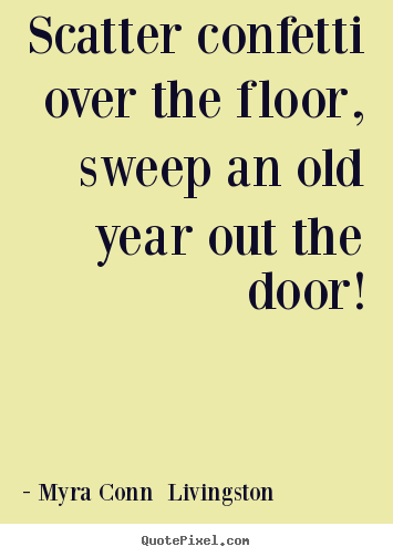 Quotes about success - Scatter confetti over the floor, sweep an old year out..