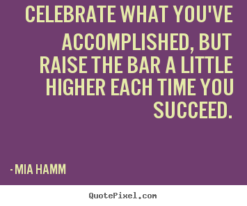 Create picture quotes about success - Celebrate what you've accomplished, but..