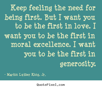 Keep feeling the need for being first. but i want you to.. Martin Luther King, Jr. good success quotes