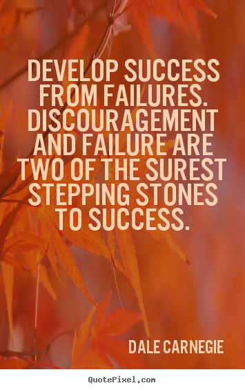 Develop success from failures. discouragement and failure are two of the.. Dale Carnegie  success quotes
