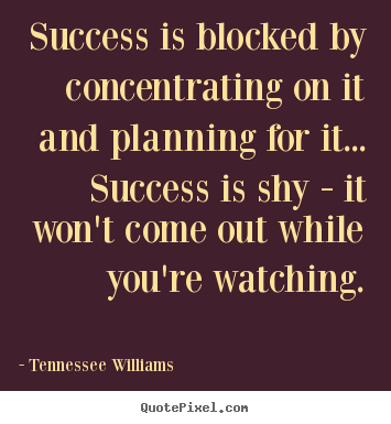 Success is blocked by concentrating on it.. Tennessee Williams famous success quotes