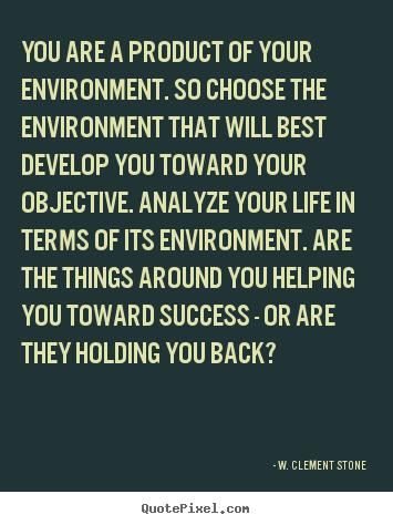 Quote about success - You are a product of your environment. so choose the environment..
