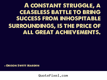 Orison Swett Marden picture quote - A constant struggle, a ceaseless battle to bring.. - Success quotes