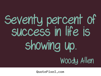 Make personalized picture quotes about success - Seventy percent of success in life is showing up.