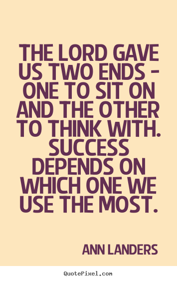 The lord gave us two ends - one to sit on and the other to.. Ann Landers popular success quote