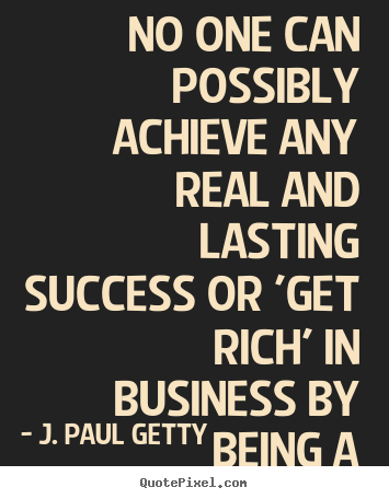 J. Paul Getty picture quotes - No one can possibly achieve any real and lasting success.. - Success quote