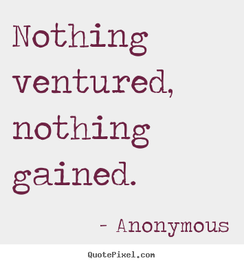 Diy picture quotes about success - Nothing ventured, nothing gained.