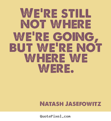 Natash Jasefowitz image quotes - We're still not where we're going, but we're not where.. - Success quotes