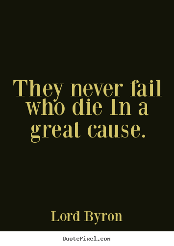 They never fail who die in a great cause. Lord Byron greatest success quote