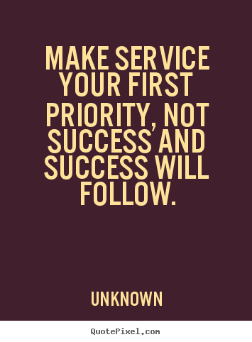 Unknown photo quotes - Make service your first priority, not success and success.. - Success quotes