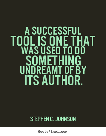 A successful tool is one that was used to do something.. Stephen C. Johnson  success quote